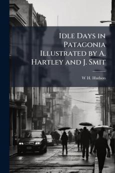 Idle Days in Patagonia Illustrated by A. Hartley and J. Smit