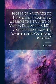 Notes of a Voyage to Kerguelen Island to Observe the Transit of Venus December 8 1874. ... Reprinted From the “Month and Catholic Review.”