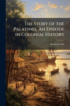 The Story of the Palatines. An Episode in Colonial History