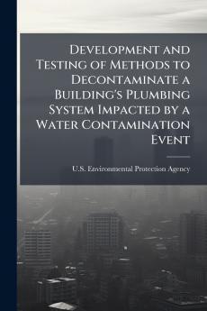 Development and Testing of Methods to Decontaminate a Building's Plumbing System Impacted by a Water Contamination Event