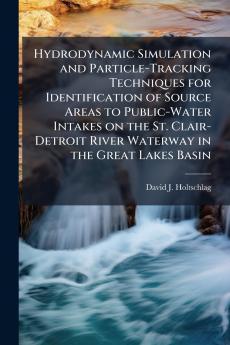 Hydrodynamic Simulation and Particle-Tracking Techniques for Identification of Source Areas to Public-Water Intakes on the St. Clair-Detroit River Waterway in the Great Lakes Basin