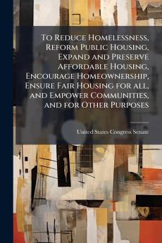 To Reduce Homelessness Reform Public Housing Expand and Preserve Affordable Housing Encourage Homeownership Ensure Fair Housing for all and Empower Communities and for Other Purposes