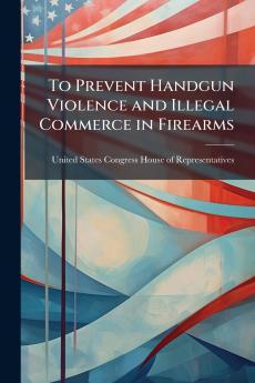 To Prevent Handgun Violence and Illegal Commerce in Firearms