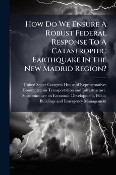 How Do We Ensure A Robust Federal Response To A Catastrophic Earthquake In The New Madrid Region?