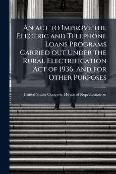 An act to Improve the Electric and Telephone Loans Programs Carried out Under the Rural Electrification Act of 1936 and for Other Purposes