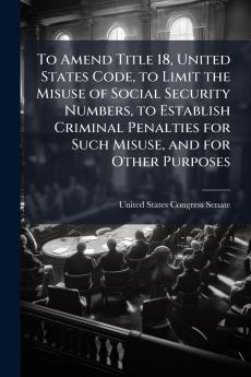 To Amend Title 18 United States Code to Limit the Misuse of Social Security Numbers to Establish Criminal Penalties for Such Misuse and for Other Purposes
