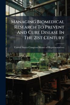 Managing Biomedical Research To Prevent And Cure Disease In The 21st Century