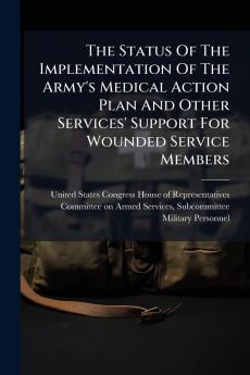 The Status Of The Implementation Of The Army's Medical Action Plan And Other Services' Support For Wounded Service Members