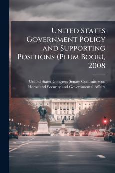 United States Government Policy and Supporting Positions (Plum Book) 2008