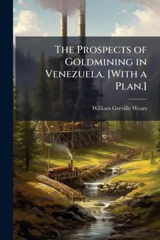 The Prospects of Goldmining in Venezuela. [With a Plan.]