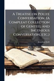 A Treatise on Polite Conversation. (A Compleat Collection of Genteel and Ingenious Conversation etc.)