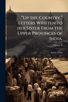 “Up the Country.” Letters Written to her Sister From the Upper Provinces of India.; Volume II