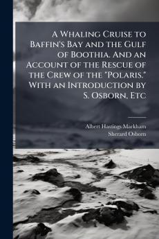 A Whaling Cruise to Baffin's Bay and the Gulf of Boothia. And an Account of the Rescue of the Crew of the Polaris. With an Introduction by S. Osborn Etc