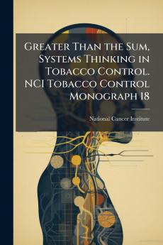 Greater Than the Sum Systems Thinking in Tobacco Control. NCI Tobacco Control Monograph 18