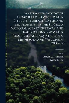 Wastewater Indicator Compounds in Wastewater Effluent Surface Water and bed Sediment in the St. Croix National Scenic Riverway and Implications for Water Resources and Aquatic Biota Minnesota and Wisconsin 2007-08