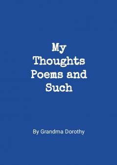My Thoughts Poems and Such