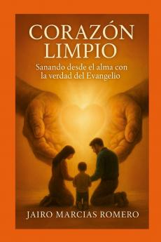 UN CORAZÓN LIMPIO - Sanando desde el alma con la verdad del Evangelio