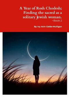 A Year of Rosh Chodesh; Finding the sacred as a solitary Jewish woman. -Book 2
