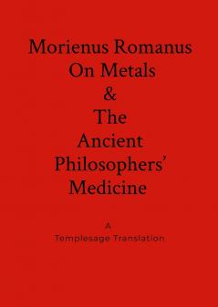 Morienus Romanus On Metals and The Ancient Philosophers' Medicine A Templesage Translation