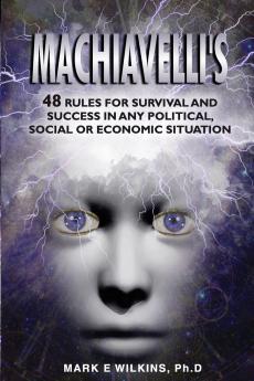 Machiavelli's 48 Rules for Survival and Success in Any Political Social or Economic Situation