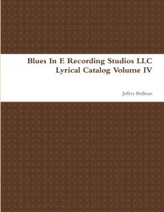 Blues In E Recording Studios LLC Lyrical Catalog Volume IV