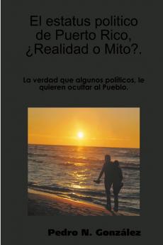El estatus politico de Puerto Rico¿ Mito o Realidad?.