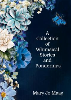 A Collection of Whimsical Stories and Ponderings