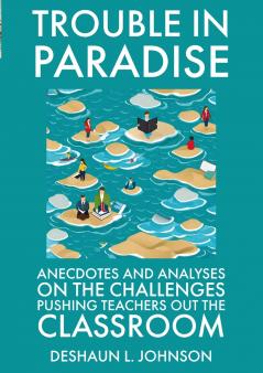 Trouble in Paradise Anecdotes and Analyses on the Challenges Pushing Teachers Out the Classroom