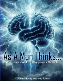 As A Man Thinks... Changing Your World By Changing Your Thoughts