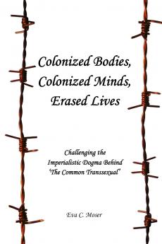 Colonized Bodies Colonized Minds Erased Lives - Challenging the Imperialistic Dogma Behind 'The Common Transsexual'