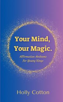 Your Mind Your Magic. Affirmation Anthems for Young Kings.