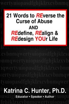 21 Words to Reverse the Curse of Abuse and Redefine Realign & Redesign Your Life