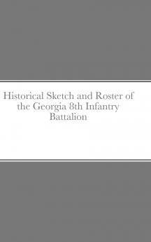 Historical Sketch and Roster of the Georgia 8th Infantry Battalion