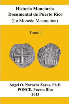 Historia Monetaria Documental de Puerto Rico (La Moneda Macuquina) Tomo I
