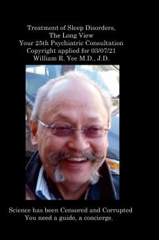 Treatment of Sleep Disorders  The Long View  Your 25th Psychiatric Consultation  Copyright applied for 03/07/21  William R. Yee M.D. J.D.