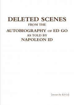 Deleted Scenes from the Autobiography of Ed Go as told by Napoleon Id