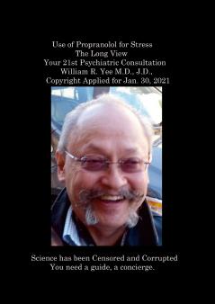 Use of Propranolol for Stress The Long View Your 21st Psychiatric Consultation William R. Yee M.D. J.D.  Copyright Applied for Jan. 30 2021