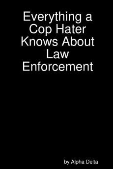 Everything a Cop Hater Knows About Law Enforcement