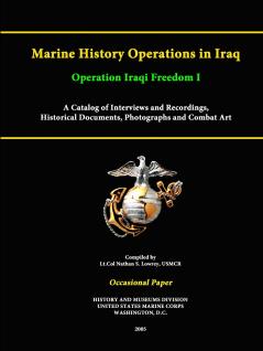 Marine History Operations in Iraq Operation Iraqi Freedom -Marine History Operations in Iraq Operation Iraqi Freedom I A Catalog of Interviews and Recordings Histor A Catalog of Interviews and Recordings Historical Documents Photographs and Combat Art