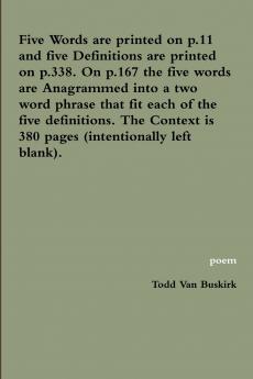 Five Words are printed on p.11 and five Definitions are printed on p.338. On p.167 the five words are Anagrammed into a two word phrase that fit each of the five definitions. The Context is 380 pages (intentionally left blank).