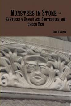 Monsters in Stone - Kentucky's Gargoyles Grotesques and Green Men
