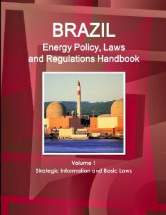 Brazil Energy Policy Laws and Regulations Handbook Volume 1 Strategic Information and Basic Laws