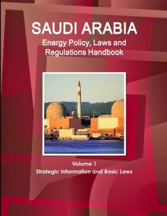 Saudi Arabia Energy Policy Laws and Regulations Handbook Volume 1 Strategic Information and Basic Laws