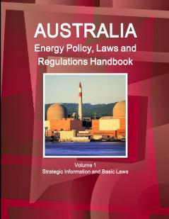 Australia Energy Policy Laws and Regulations Handbook Volume 1 Strategic Information and Basic Laws