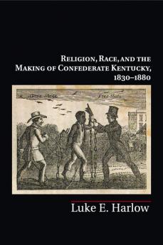 Religion Race and the Making of Confederate Kentucky 1830-1880