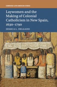 Laywomen and the Making of Colonial Catholicism in New Spain 1630-1790