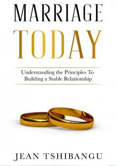 MARRIAGE TODAY Understanding the Principles To Building A Stable Relationship