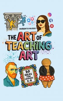 The Art of Teaching Art. 50 Ideas For Grades K-8