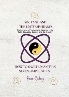 Yin Yang and The Unity of Hearts - The Harmony of Freedom and Discipline in the Self Sex Society and Spirituality