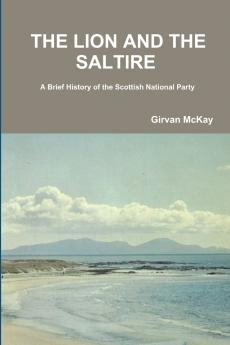 THE LION AND THE SALTIRE  A Brief History of the Scottish National Party